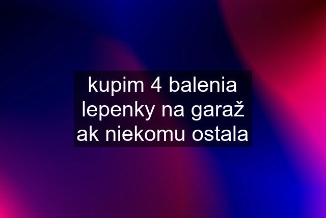 kupim 4 balenia lepenky na garaž ak niekomu ostala