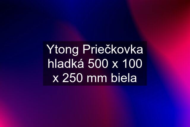 Ytong Priečkovka hladká 500 x 100 x 250 mm biela