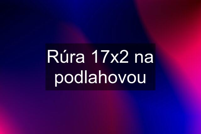 Rúra 17x2 na podlahovou