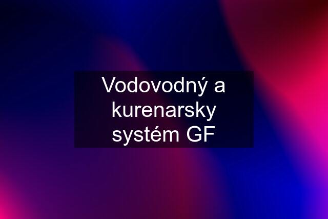 Vodovodný a kurenarsky systém GF