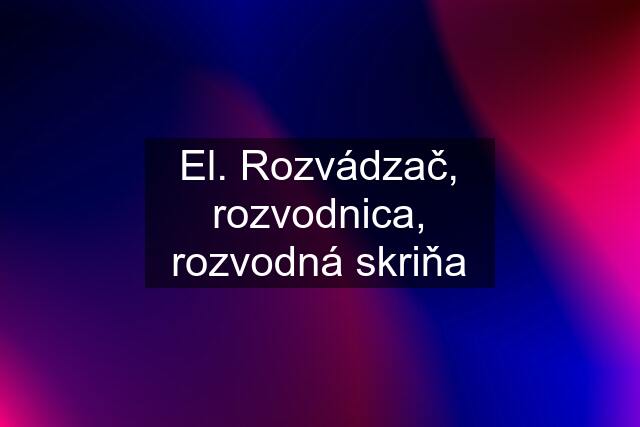 El. Rozvádzač, rozvodnica, rozvodná skriňa