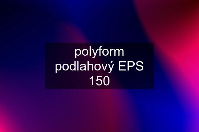 polyform podlahový EPS 150