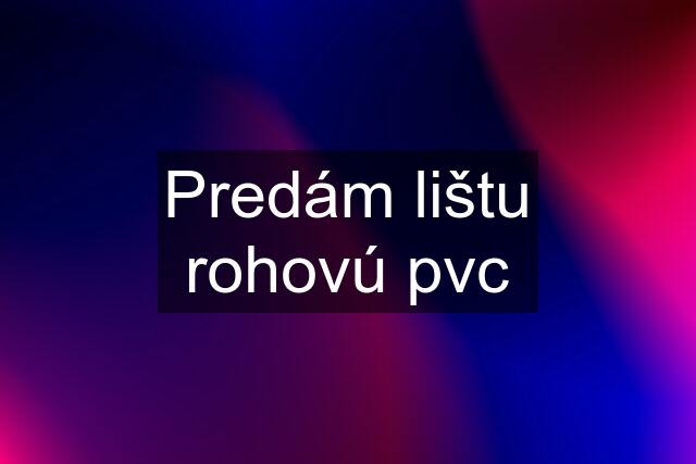 Predám lištu rohovú pvc