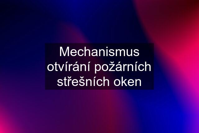 Mechanismus otvírání požárních střešních oken