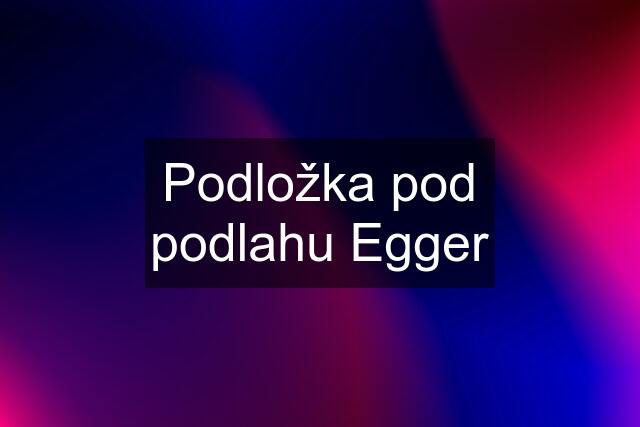 Podložka pod podlahu Egger