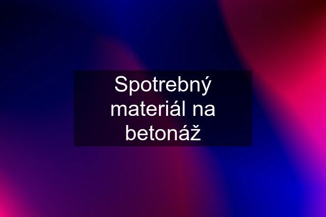 Spotrebný materiál na betonáž