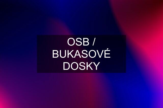 OSB / BUKASOVÉ DOSKY