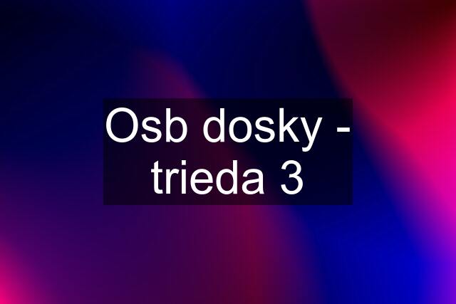 Osb dosky - trieda 3