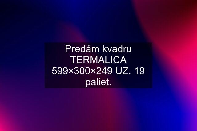 Predám kvadru TERMALICA 599×300×249 UZ. 19 paliet.