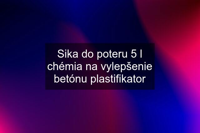 Sika do poteru 5 l chémia na vylepšenie betónu plastifikator