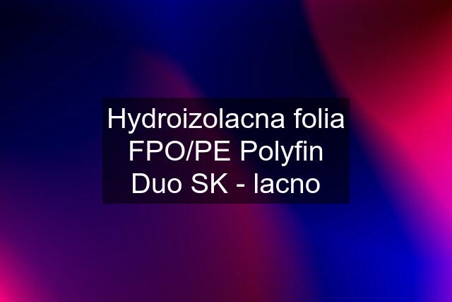 Hydroizolacna folia FPO/PE Polyfin Duo SK - lacno
