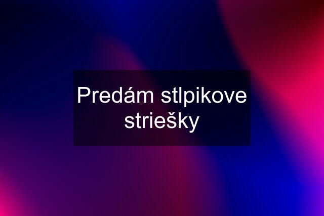 Predám stlpikove striešky