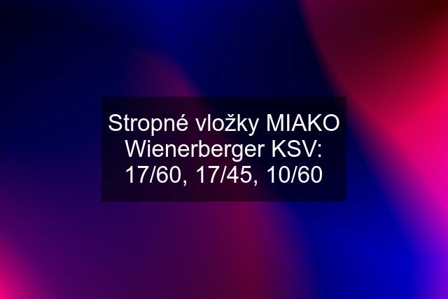 Stropné vložky MIAKO Wienerberger KSV: 17/60, 17/45, 10/60