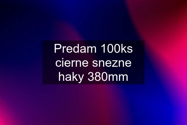 Predam 100ks cierne snezne haky 380mm