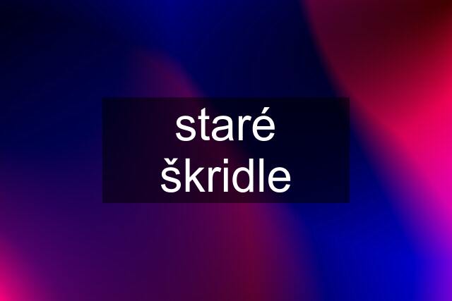 staré škridle