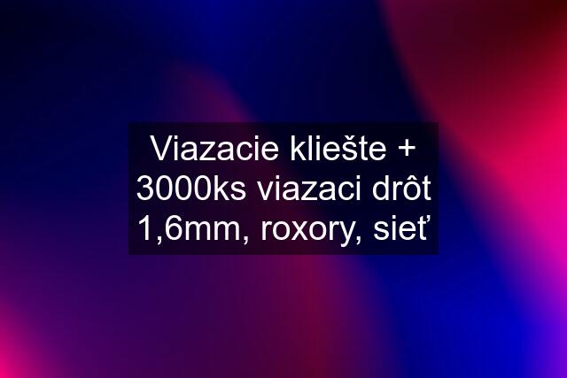 Viazacie kliešte + 3000ks viazaci drôt 1,6mm, roxory, sieť