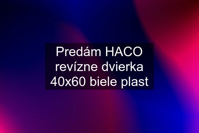 Predám HACO revízne dvierka 40x60 biele plast