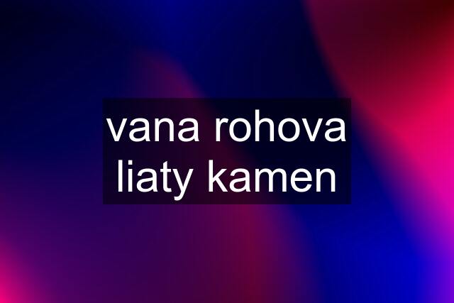 vana rohova liaty kamen