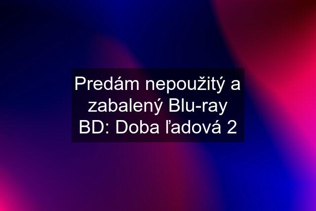 Predám nepoužitý a zabalený Blu-ray BD: Doba ľadová 2