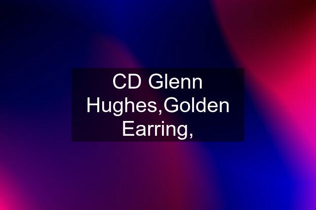 CD Glenn Hughes,Golden Earring,