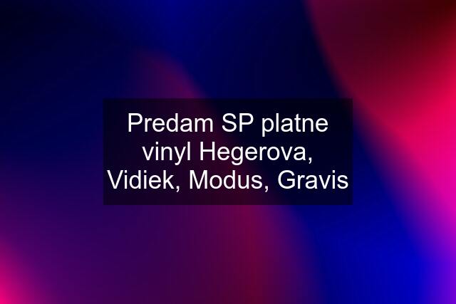 Predam SP platne vinyl Hegerova, Vidiek, Modus, Gravis