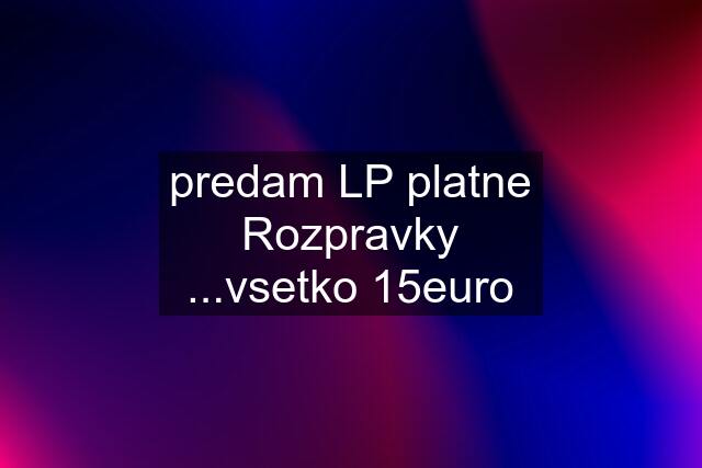 predam LP platne Rozpravky ...vsetko 15euro