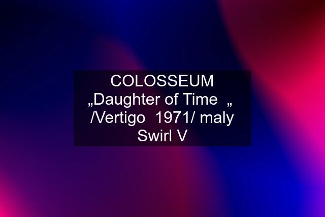COLOSSEUM „Daughter of Time  „  /Vertigo  1971/ maly Swirl V