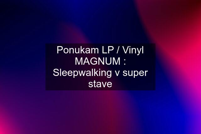 Ponukam LP / Vinyl MAGNUM : Sleepwalking v super stave