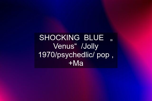 SHOCKING  BLUE   „ Venus“  /Jolly 1970/psychedlic/ pop , +Ma