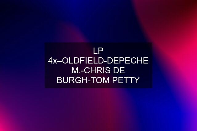 LP 4x–OLDFIELD-DEPECHE M.-CHRIS DE BURGH-TOM PETTY