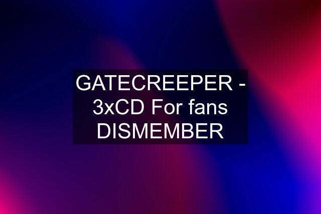 GATECREEPER - 3xCD For fans DISMEMBER