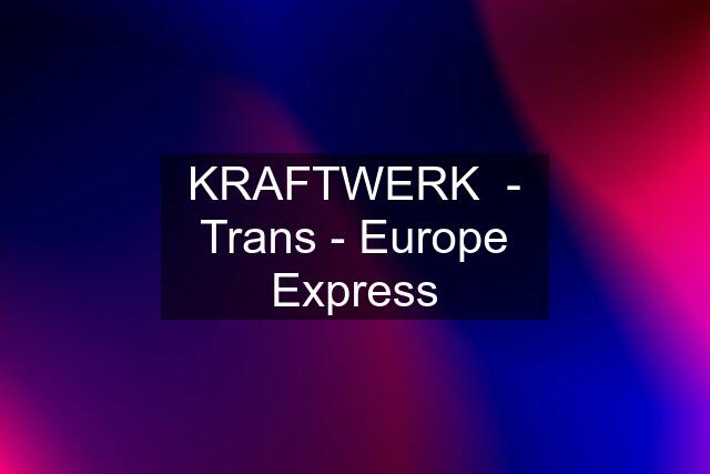 KRAFTWERK  - Trans - Europe Express