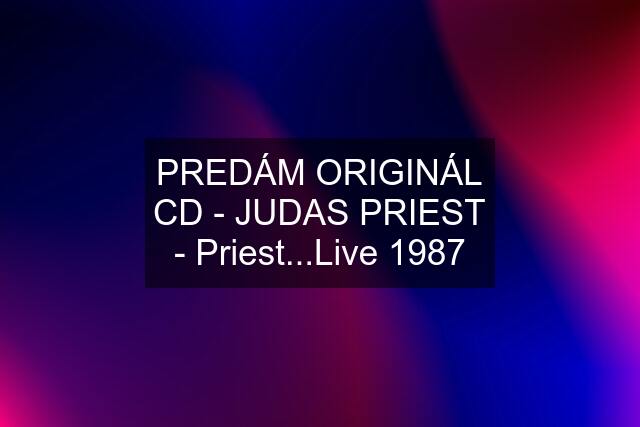PREDÁM ORIGINÁL CD - JUDAS PRIEST - Priest...Live 1987