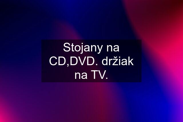 Stojany na CD,DVD. držiak na TV.