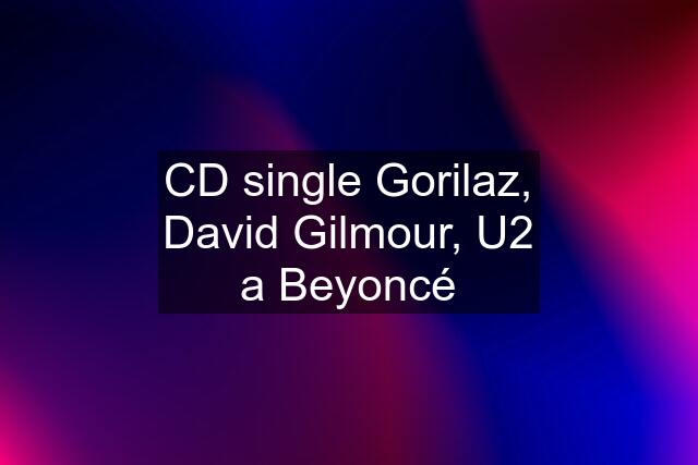 CD single Gorilaz, David Gilmour, U2 a Beyoncé