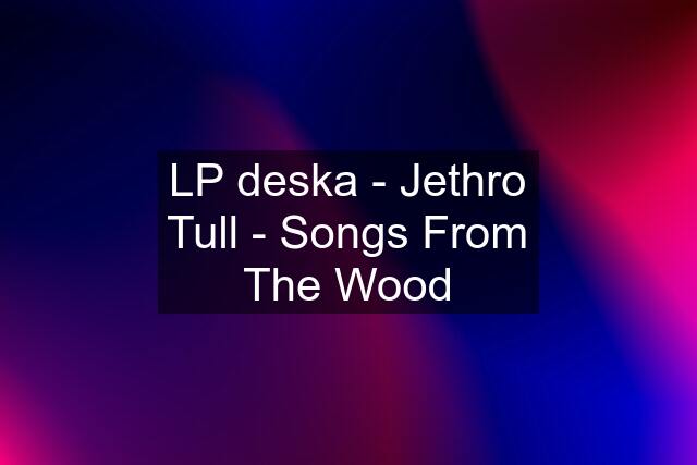 LP deska - Jethro Tull - Songs From The Wood