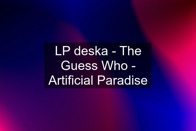 LP deska - The Guess Who - Artificial Paradise