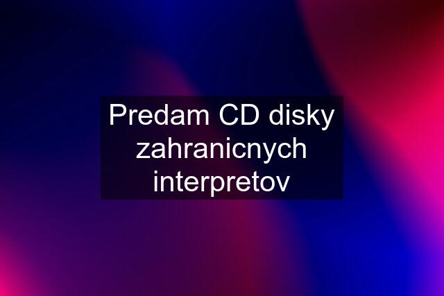 Predam CD disky zahranicnych interpretov