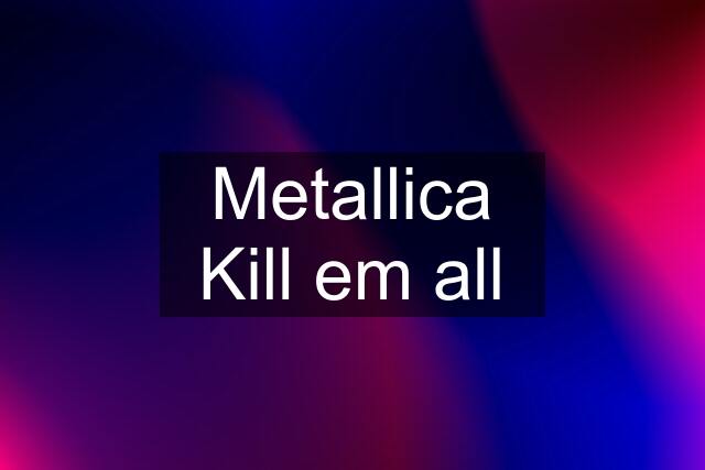 Metallica Kill em all