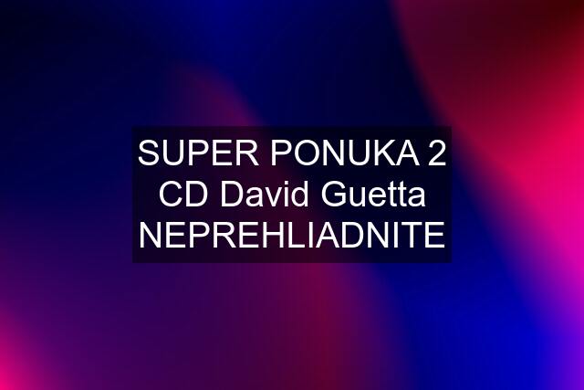 SUPER PONUKA 2 CD David Guetta NEPREHLIADNITE