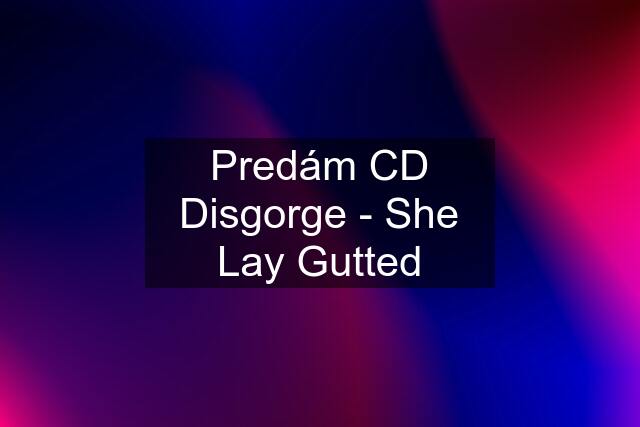 Predám CD Disgorge - She Lay Gutted