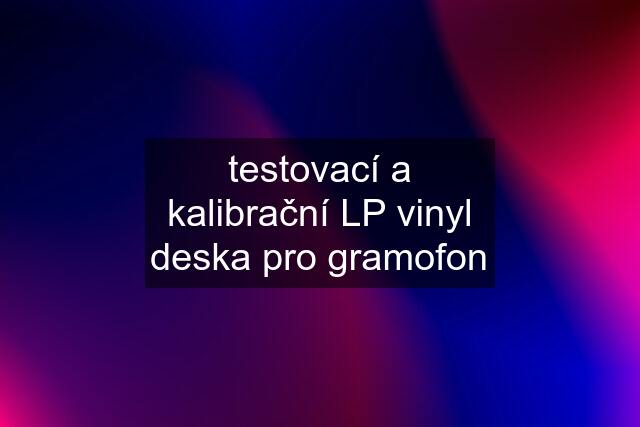 testovací a kalibrační LP vinyl deska pro gramofon