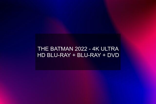 THE BATMAN 2022 - 4K ULTRA HD BLU-RAY + BLU-RAY + DVD