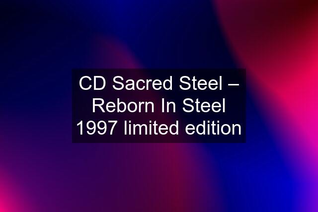 CD Sacred Steel ‎– Reborn In Steel 1997 limited edition
