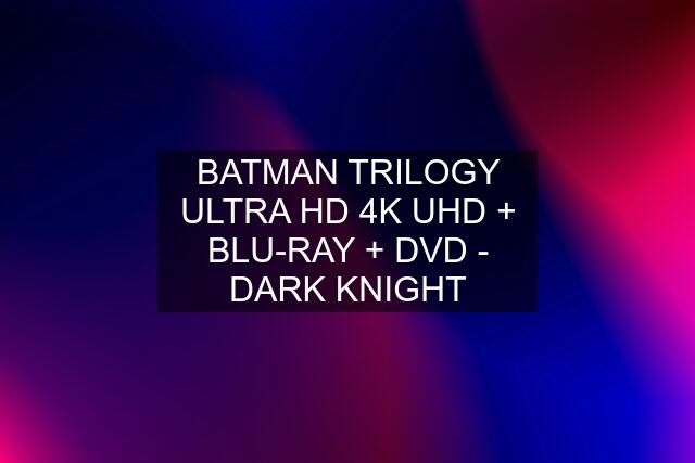 BATMAN TRILOGY ULTRA HD 4K UHD + BLU-RAY + DVD - DARK KNIGHT