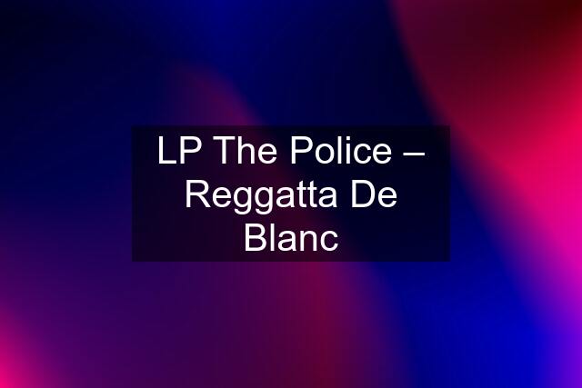 LP The Police ‎– Reggatta De Blanc