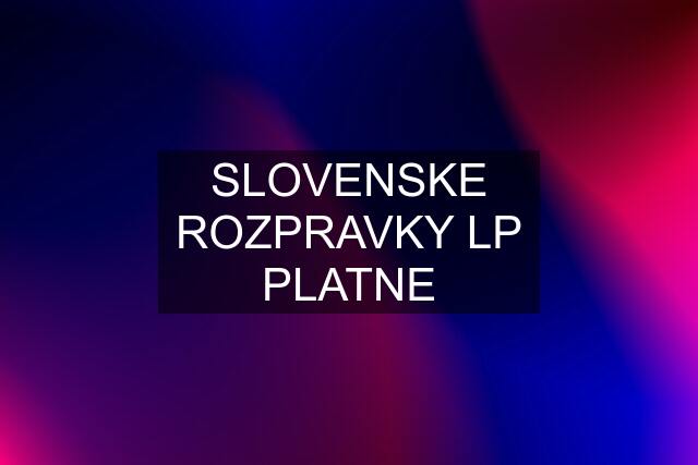 SLOVENSKE ROZPRAVKY LP PLATNE