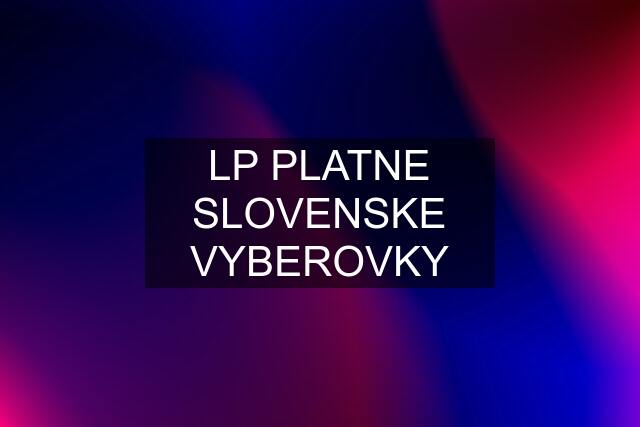 LP PLATNE SLOVENSKE VYBEROVKY