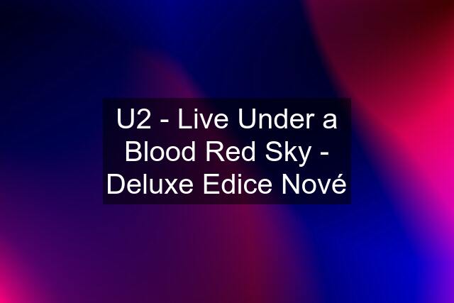 U2 - Live Under a Blood Red Sky - Deluxe Edice Nové