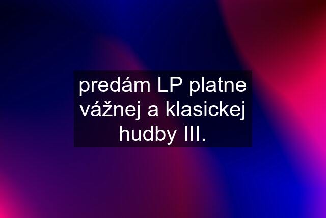 predám LP platne vážnej a klasickej hudby III.